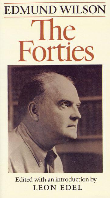 Item #273034 The Forties: From Notebooks & Diaries Of The Period. Edmund Wilson.