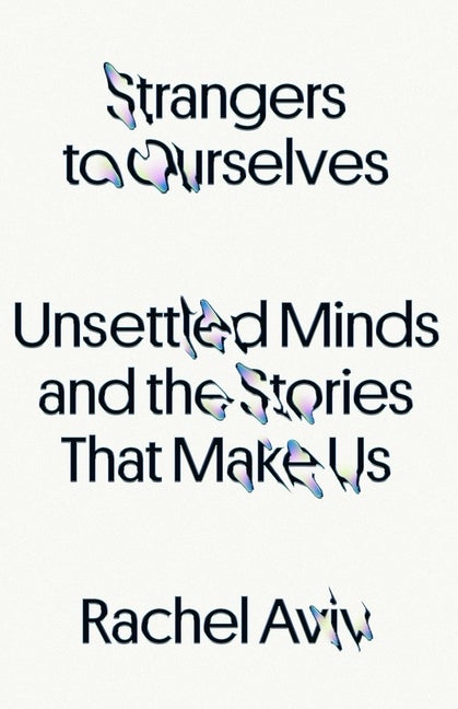 Item #297782 Strangers to Ourselves: Unsettled Minds and the Stories That Make Us. Rachel Aviv