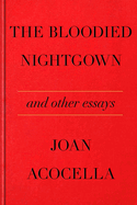 Item #318147 The Bloodied Nightgown and Other Essays. Joan Acocella