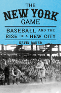 Item #322948 The New York Game: Baseball and the Rise of a New City. Kevin Baker