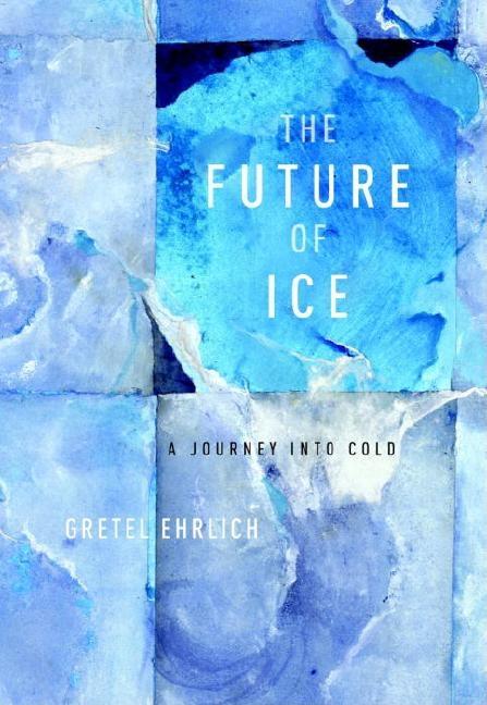 Item #292350 Future of Ice: A Journey Into Cold. Gretel Ehrlich