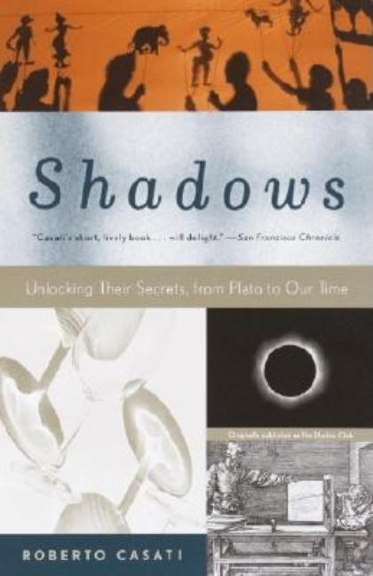 Item #254252 Shadows: Unlocking Their Secrets, from Plato to Our Time. Roberto Casati
