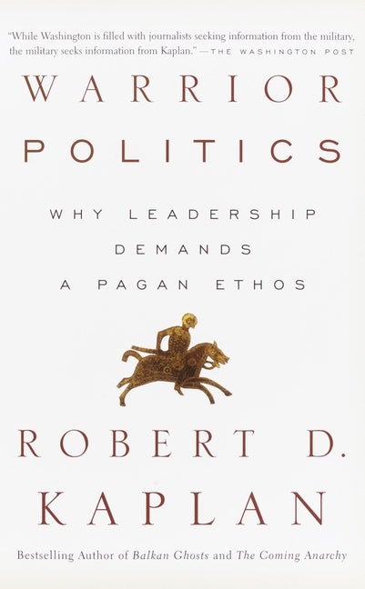 Item #298493 Warrior Politics: Why Leadership Demands a Pagan Ethos. ROBERT D. KAPLAN