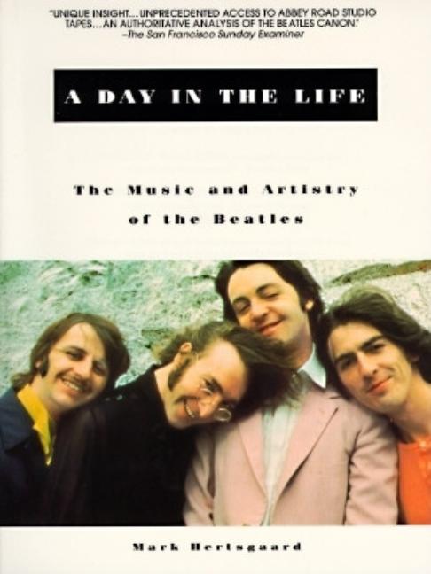 Item #296570 A Day in the Life: The Music and Artistry of the Beatles. Mark Hertsgaard