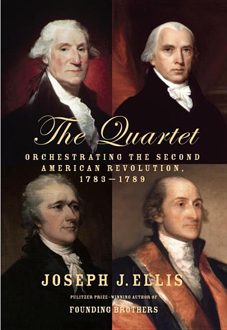 Item #253412 Quartet: Orchestrating the Second American Revolution, 1783-1789. Joseph J. Ellis