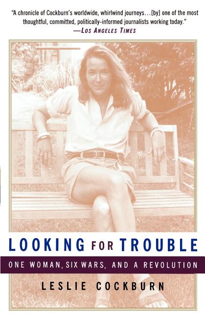 Item #236553 Looking for Trouble: One Woman, Six Wars and a Revolution. Leslie Cockburn.