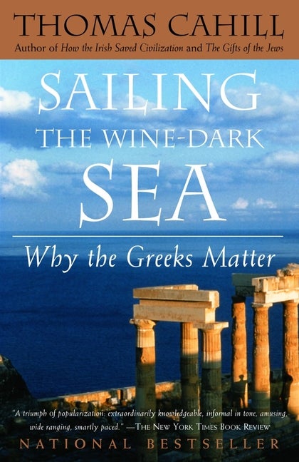 Item #295854 Sailing the Wine-Dark Sea : Why the Greeks Matter. THOMAS CAHILL