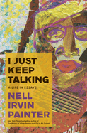 Item #323150 I Just Keep Talking: A Life in Essays. Nell Irvin Painter