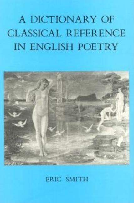 Item #282491 A Dictionary of Classical Reference in English Poetry. Eric Smith
