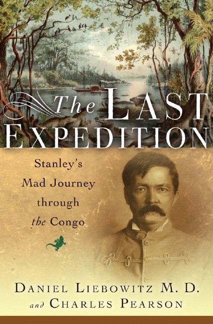 Item #235145 Last Expedition: Stanley's Mad Journey Through the Congo. Charles Pearson, Daniel, Liebowitz.