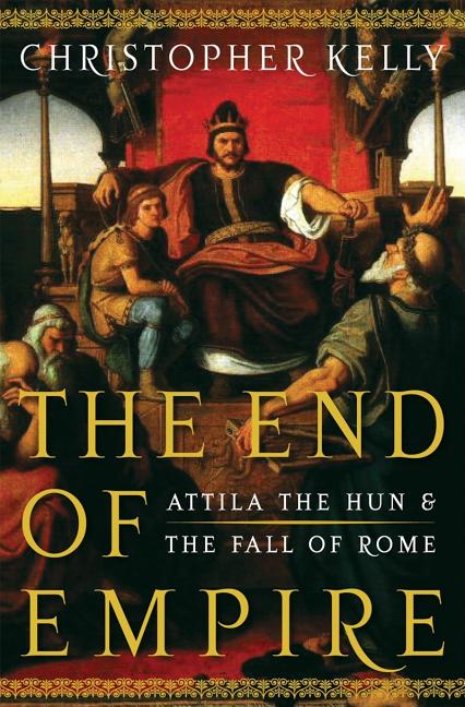 Item #238725 End of Empire: Attila the Hun and the Fall of Rome. Christopher Kelly