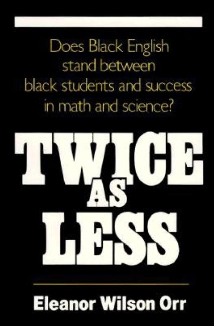 Item #260956 Twice As Less: Black English and the Performance of Black Students in Mathematics and Science. Eleanor Wilson Orr.