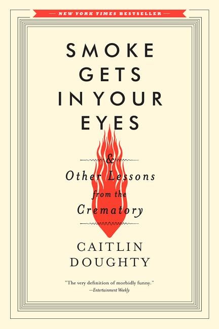 Item #401317 Smoke Gets in Your Eyes: And Other Lessons from the Crematory. Caitlin Doughty