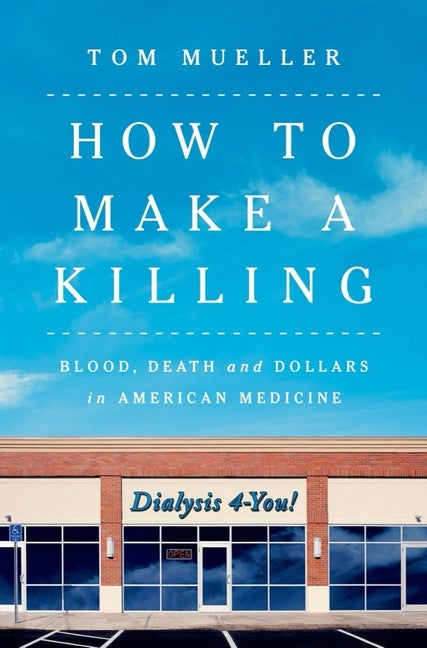 Item #303409 How to Make a Killing: Blood, Death and Dollars in American Medicine. Tom Mueller