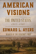 Item #311075 American Visions: The United States, 1800-1860. Edward L. Ayers
