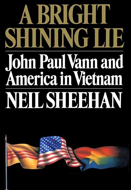Item #298418 A Bright Shining Lie: John Paul Vann and America in Vietnam. Neil Sheehan