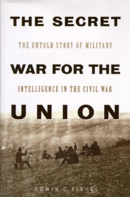 Item #273420 Secret War for the Union: The Untold Story of Military Intelligence in the Civil War. Edwin C. Fishel.