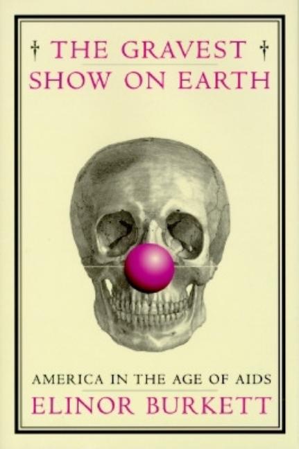 Item #301858 Gravest Show on Earth: America in the Age of AIDS. Elinor Burkett