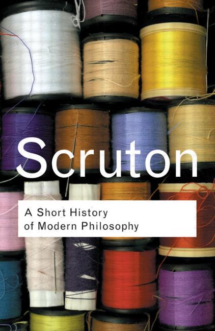 Item #317888 A Short History of Modern Philosophy: From Descartes to Wittgenstein (Routledge Classics). Roger Scruton.