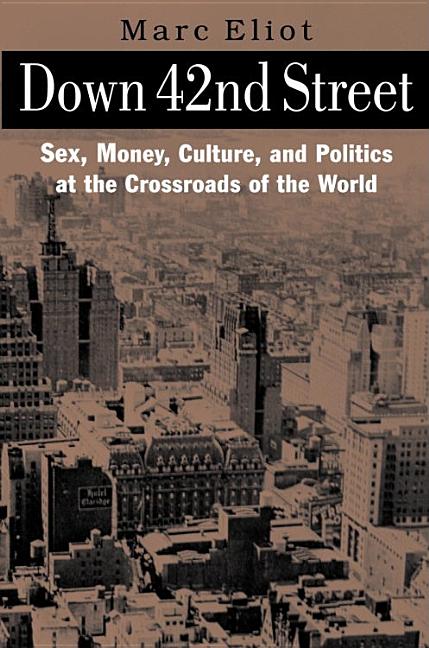 Item #259835 Down 42nd Street: Sex, Money, Culture, and Politics at the Crossroads of the World. Marc Eliot.