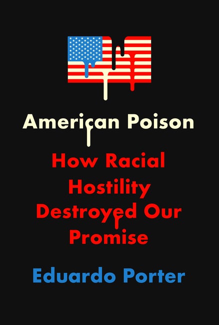 Item #274126 American Poison: How Racial Hostility Destroyed Our Promise. Eduardo Porter