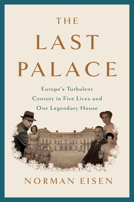 Item #293508 The Last Palace: Europe's Turbulent Century in Five Lives and One Legendary House. Norman Eisen.