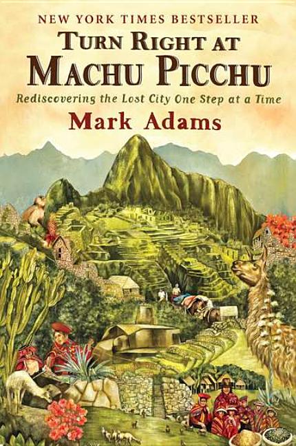Item #315796 Turn Right at Machu Picchu: Rediscovering the Lost City One Step at a Time. Mark Adams