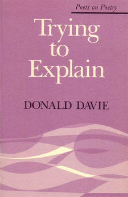 Item #280733 Trying to Explain (Poets On Poetry). Donald Davie