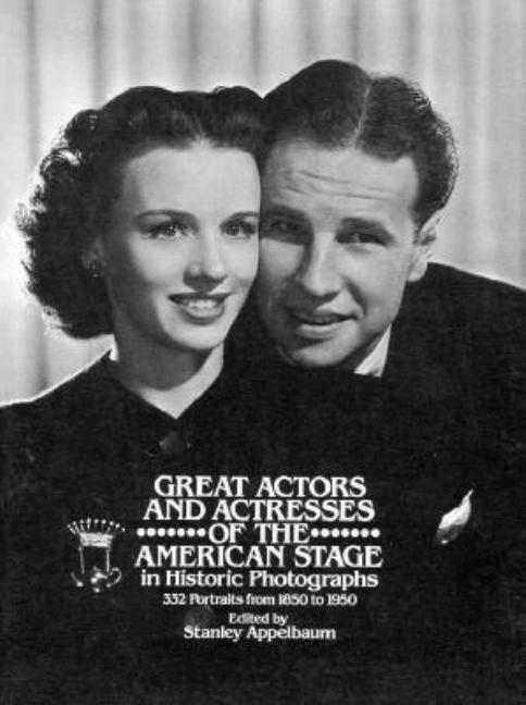 Item #262108 Great Actors and Actresses of the American Stage in Historic Photographs (Performing Arts: Drama, Film & Dance Ser). Stanely Appelbaum.