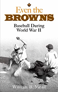 Item #311182 Even the Browns: Baseball During World War II (Dover Baseball). William B. Mead