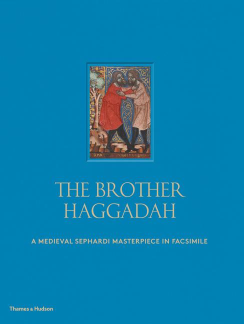 Item #158191 The Brother Haggadah: A Medieval Sephardi Masterpiece in Facsimile. Marc Michael...