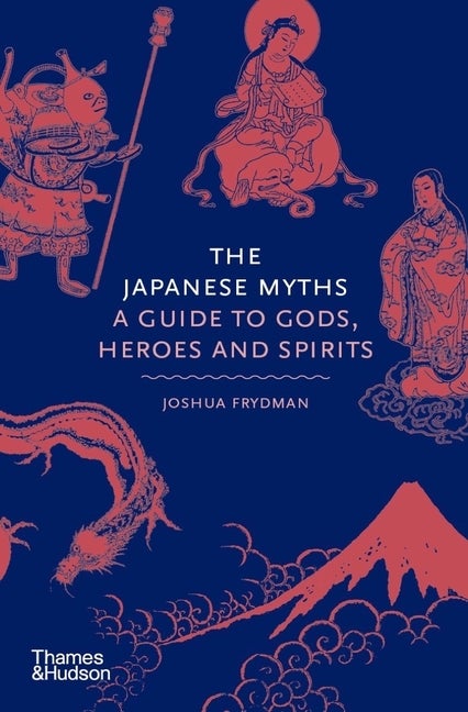 Item #295066 The Japanese Myths: A Guide to Gods, Heroes and Spirits. Joshua Frydman