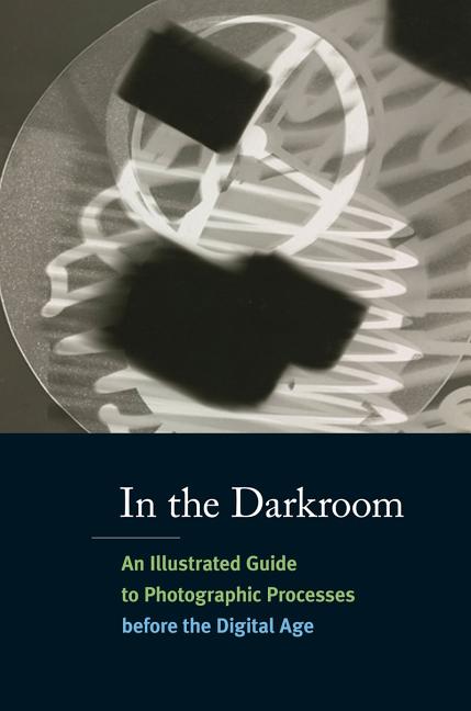 Item #290986 In the Darkroom: An Illustrated Guide to Photographic Processes Before the Digital Age. Sarah Kennel, Alice, Carver-Kubik, Diane, Waggoner.