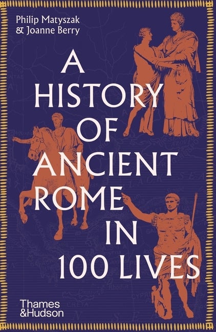 Item #301981 A History of Ancient Rome in 100 Lives. Joanne Berry, Philip, Matyszak