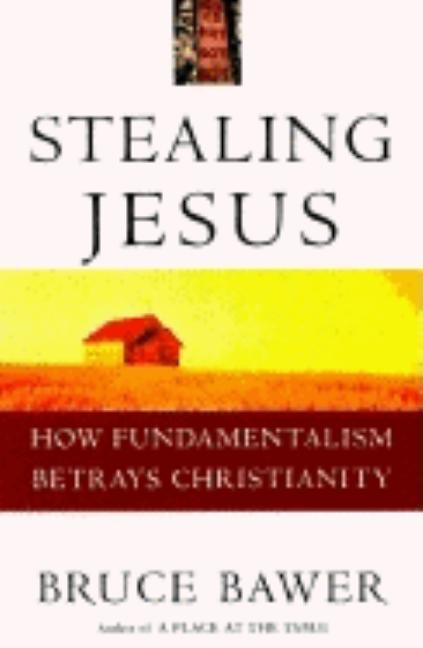 Item #238441 Stealing Jesus: How Fundamentalism Betrays Christianity. Bruce Bawer