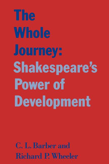 Item #280533 The Whole Journey: Shakespeare's Power of Development. C. L. Barber, Richard P.,...