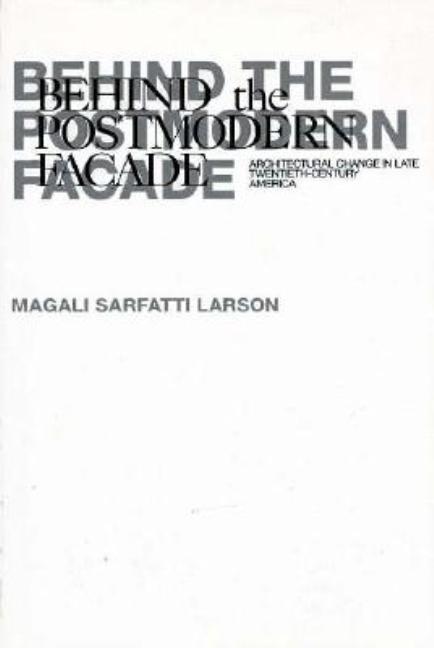 Item #291960 Behind the Postmodern Facade: Architectural Change in Late Twentieth-Century America. Magali Sarfatti Larson.