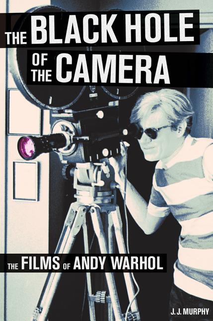 Item #321697 The Black Hole of the Camera: The Films of Andy Warhol. J. J. Murphy