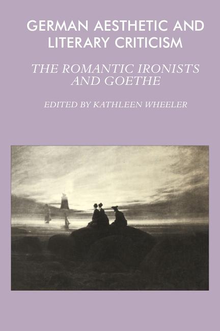 Item #257567 German Aesthetic and Literary Criticism: The Romantic Ironists and Goethe. Kathleen...