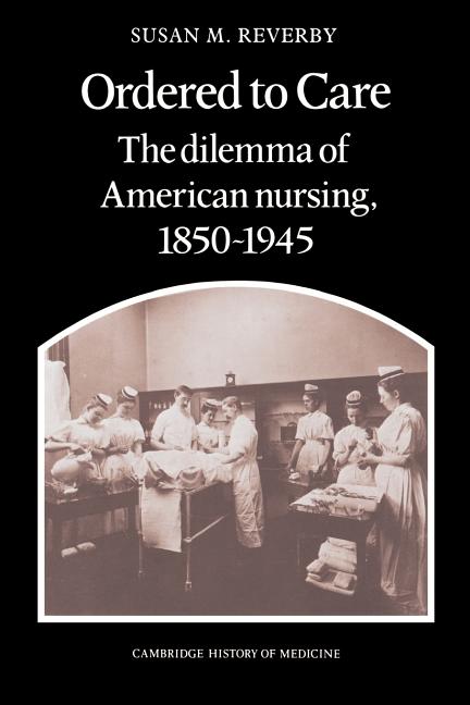 Item #272826 Ordered to Care: The Dilemma of American Nursing, 1850–1945 (Cambridge Studies in...