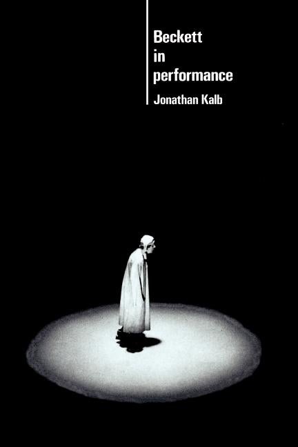 Item #270371 Beckett in Performance (Cambridge Musical Texts and Monographs). Jonathan Kalb