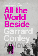 Item #321060 All the World Beside: A Novel. Garrard Conley