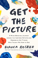 Item #319798 Get the Picture: A Mind-Bending Journey among the Inspired Artists and Obsessive Art...