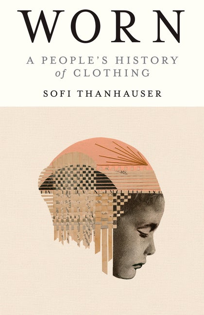Item #316555 Worn: A People's History of Clothing. Sofi Thanhauser