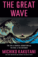 Item #318074 The Great Wave: The Era of Radical Disruption and the Rise of the Outsider. Michiko...