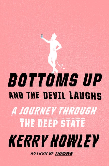 Item #320050 Bottoms Up and the Devil Laughs: A Journey Through the Deep State. Kerry Howley