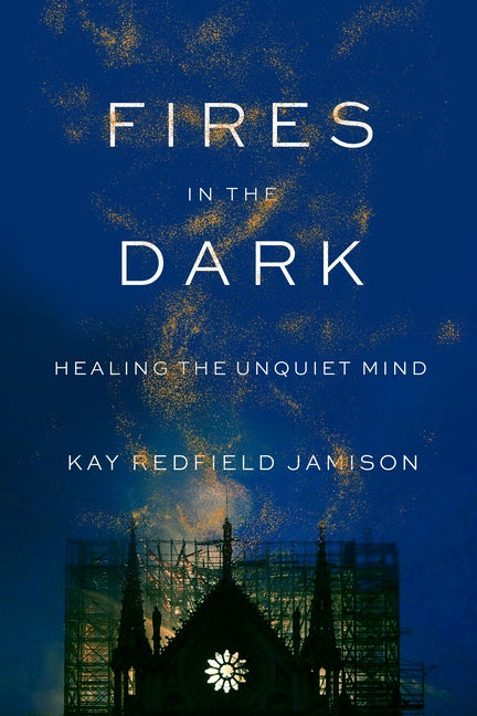 Item #298680 Fires in the Dark: Healing the Unquiet Mind. Kay Redfield Jamison