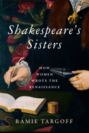 Item #319822 Shakespeare's Sisters: How Women Wrote the Renaissance. Ramie Targoff