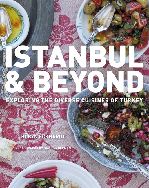 Item #298786 Istanbul and Beyond: Exploring the Diverse Cuisines of Turkey. Robyn Eckhardt
