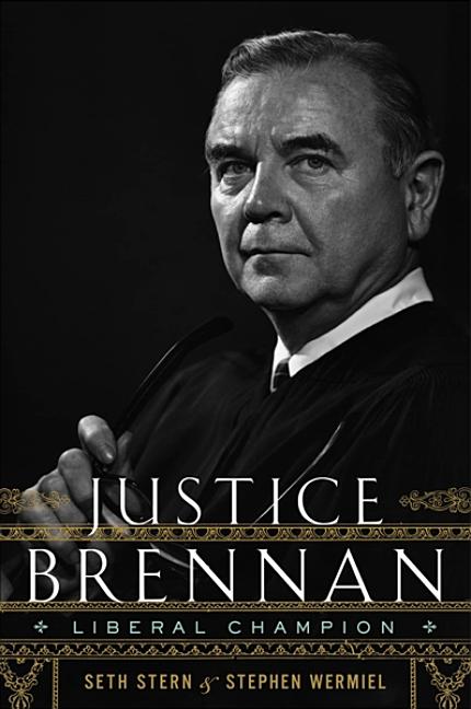Item #277901 Justice Brennan: Liberal Champion. Seth Stern, Stephen, Wermiel